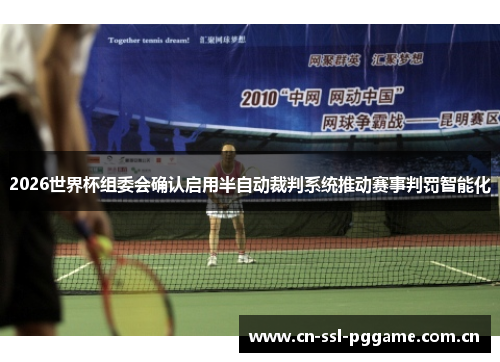 2026世界杯组委会确认启用半自动裁判系统推动赛事判罚智能化 2026世界杯组委会确认启用半自动裁判系统推动赛事判罚智能化