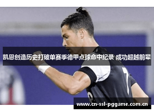 凯恩创造历史打破单赛季德甲点球命中纪录 成功超越前辈 凯恩创造历史打破单赛季德甲点球命中纪录 成功超越前辈
